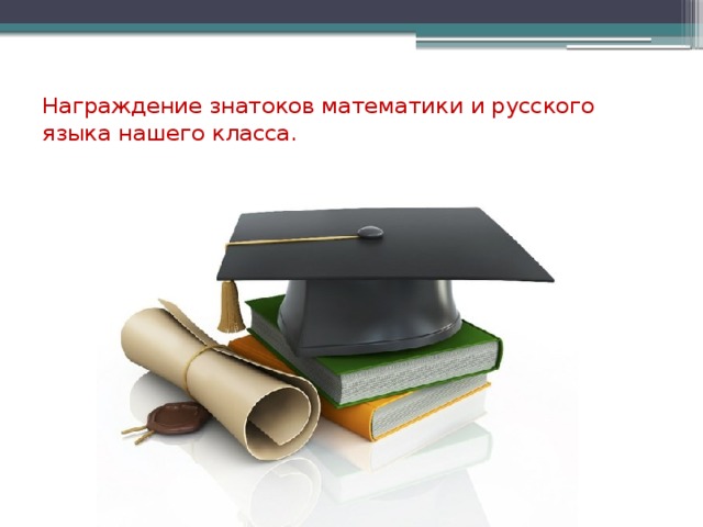 Награждение знатоков математики и русского языка нашего класса.   