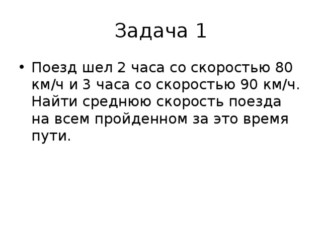 Задача 1 Поезд шел 2 часа со скоростью 80 км/ч и 3 часа со скоростью 90 км/ч. Найти среднюю скорость поезда на всем пройденном за это время пути. 