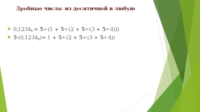 Дробные числа: из десятичной в любую 0,1234 5 = 5 -1 ·(1 + 5 -1 ·(2 + 5 -1 ·(3 + 5 -1 ·4))) 5 ·(0,1234 5 )= 1 + 5 -1 ·(2 + 5 -1 ·(3 + 5 -1 ·4)) 