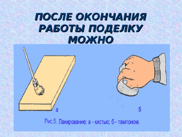 ПОСЛЕ ОКОНЧАНИЯ РАБОТЫ ПОДЕЛКУ МОЖНО ЗАЛАКИРОВАТЬ. 