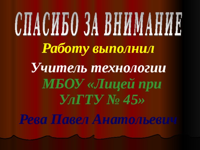 Работу выполнил Учитель технологии МБОУ «Лицей при УлГТУ № 45» Рева Павел Анатольевич 