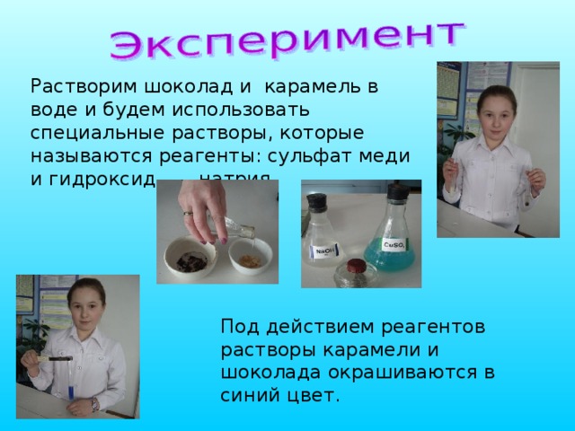 Растворим шоколад и карамель в воде и будем использовать специальные растворы, которые называются реагенты: сульфат меди и гидроксид натрия. Под действием реагентов растворы карамели и шоколада окрашиваются в синий цвет. 