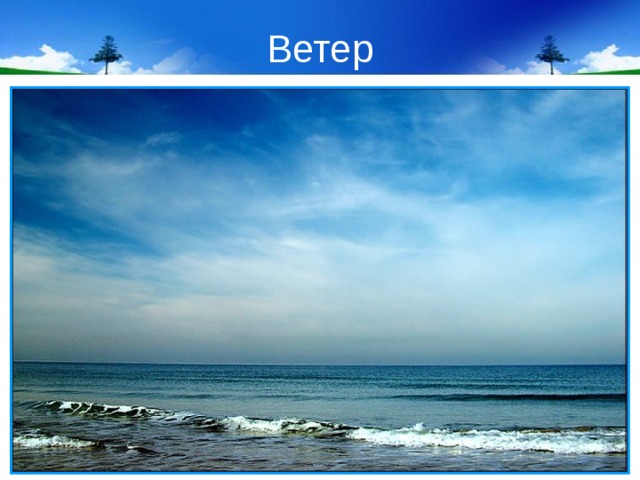 Ветер Ветер – это воздух, который приходит в движение. Сильные и опасные ветры – ураган, тайфун, смерч. Тихие ветры – бриз, муссон. 
