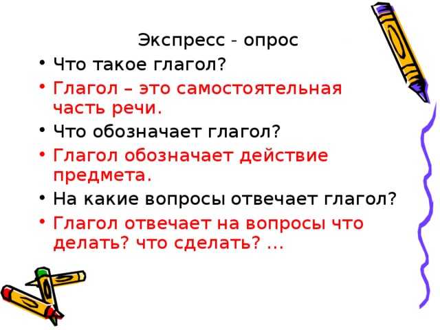 Экспресс - опрос Что такое глагол? Глагол – это самостоятельная часть речи. Что обозначает глагол? Глагол обозначает действие предмета. На какие вопросы отвечает глагол? Глагол отвечает на вопросы что делать? что сделать? … 