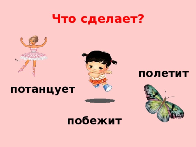 Что сделает?  полетит потанцует   побежит 