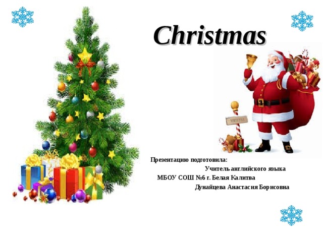  Christmas  Презентацию подготовила:  Учитель английского языка  МБОУ СОШ №6 г. Белая Калитва  Дунайцева Анастасия Борисовна 