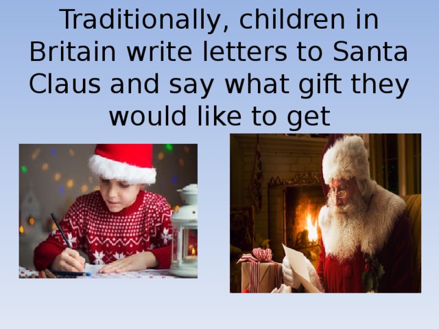 Traditionally, children in Britain write letters to Santa Claus and say what gift they would like to get 