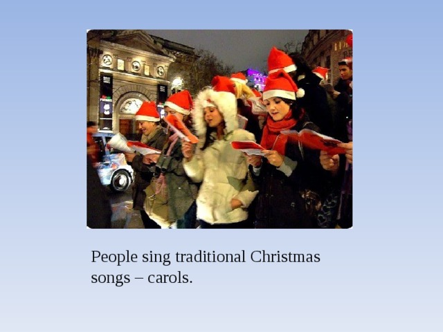 People sing traditional Christmas songs – carols. 