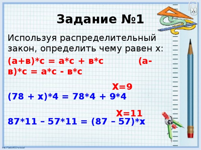Задание №1 Используя распределительный закон, определить чему равен x: (а+в)*с = а*с + в*с (а-в)*с = а*с - в*с   (78 + х)*4 = 78*4 + 9*4  87*11 – 57*11 = (87 – 57)*х Х=9 Х=11 