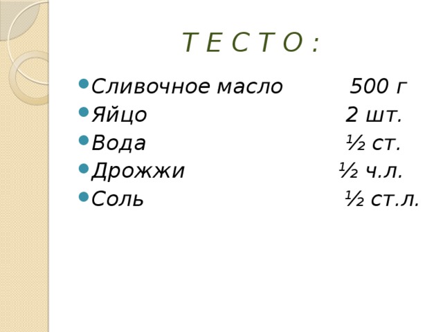 Т Е С Т О : Сливочное масло 500 г Яйцо 2 шт. Вода ½ ст. Дрожжи ½ ч.л. Соль ½ ст.л.  