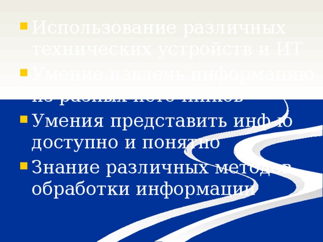 Использование различных технических устройств и ИТ Умение извлечь информацию из разных источников Умения представить инф-ю доступно и понятно Знание различных методов обработки информации 