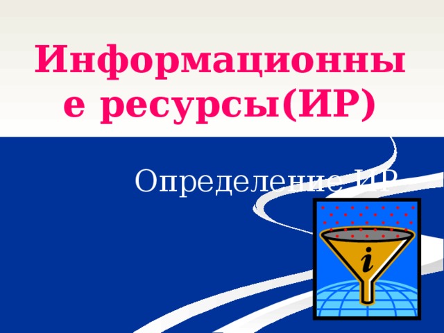 Информационные ресурсы(ИР)  Определение ИР 