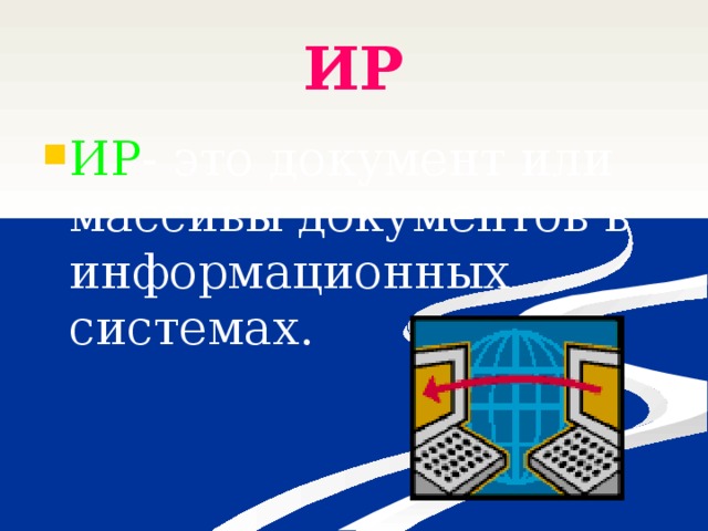 ИР ИР - это документ или массивы документов в информационных системах. 