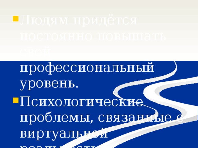 Людям придётся постоянно повышать свой профессиональный уровень. Психологические проблемы, связанные с виртуальной реальностью. 