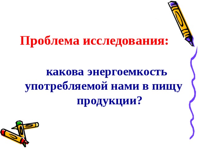 Проблема исследования:  какова энергоемкость употребляемой нами в пищу  продукции? 