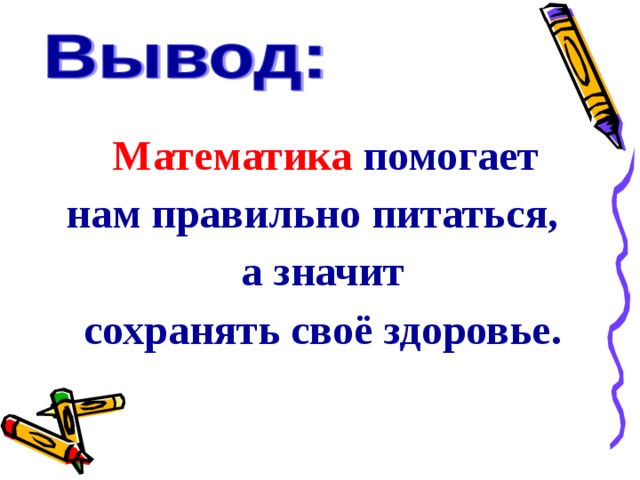  Математика помогает нам правильно питаться,  а значит  сохранять своё здоровье. 
