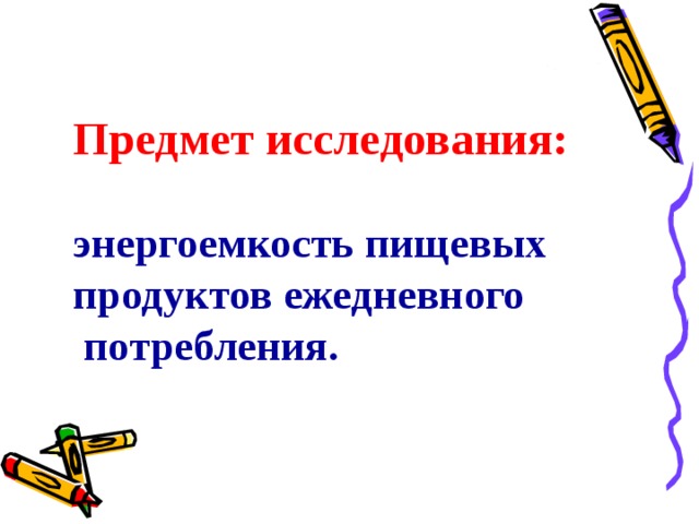Предмет исследования: энергоемкость пищевых продуктов ежедневного  потребления. 