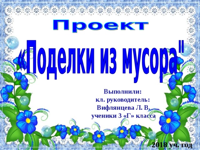 Выполнили: кл. руководитель: Вифлянцева Л. В. ученики 3 «Г» класса 2018 уч. год 