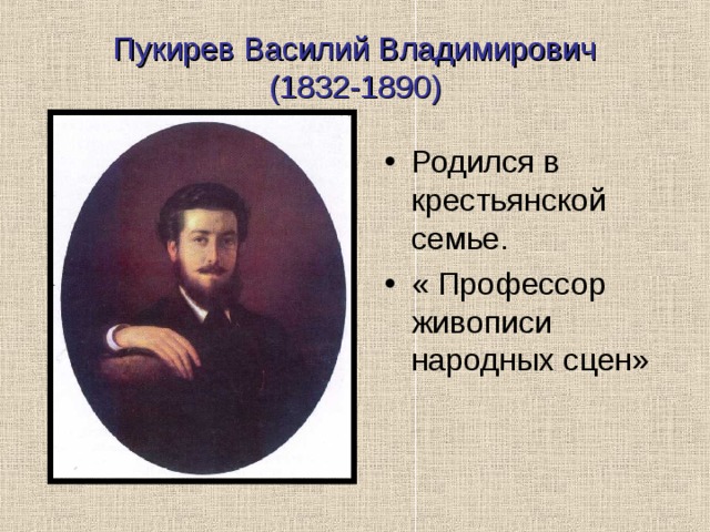 Пукирев Василий Владимирович  (1832-1890) Родился в крестьянской семье. « Профессор живописи народных сцен» 