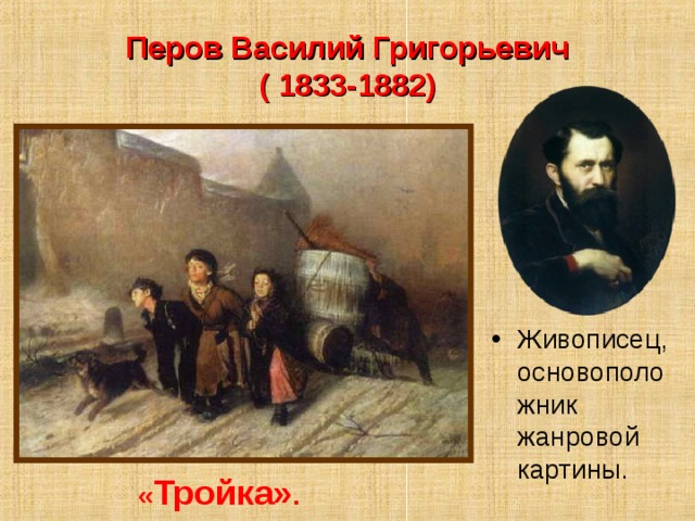Перов Василий Григорьевич  ( 1833-1882) Живописец, основоположник жанровой картины. « Тройка» . 