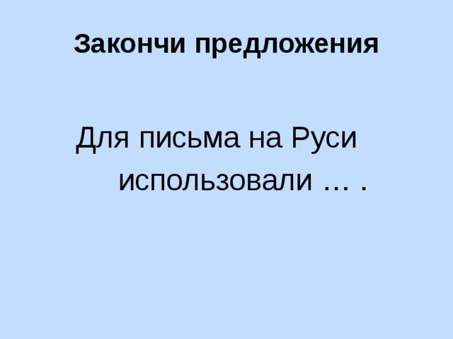 Закончи предложения  Для письма на Руси  использовали … . 