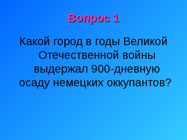 Вопрос 1 Какой город в годы Великой Отечественной войны выдержал 900-дневную осаду немецких оккупантов? 