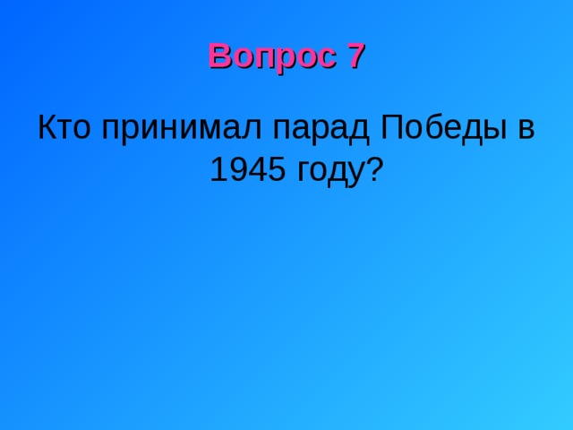 Вопрос 7 Кто принимал парад Победы в 1945 году? 