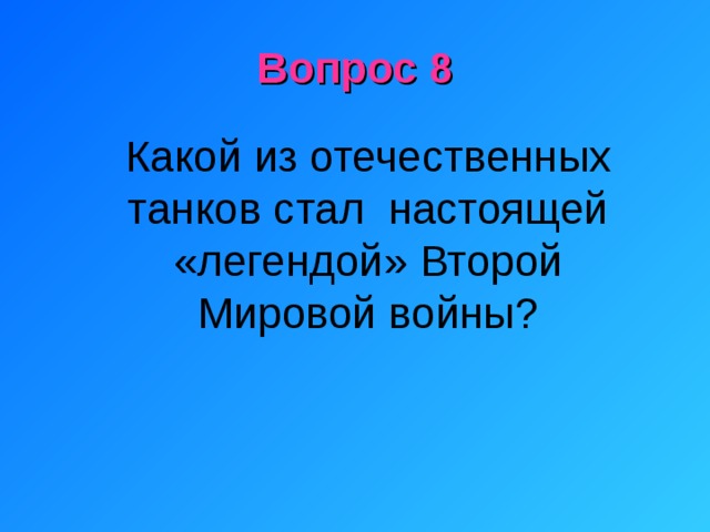 Вопрос 8  Какой из отечественных танков стал настоящей «легендой» Второй Мировой войны? 