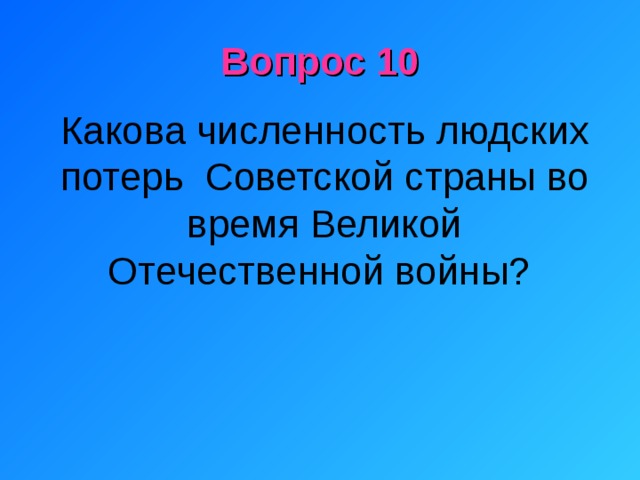 Вопрос 10 Какова численность людских потерь Советской страны во время Великой Отечественной войны? 