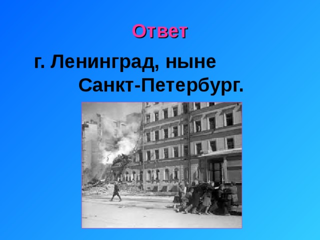 Ответ  г. Ленинград, ныне Санкт-Петербург. 