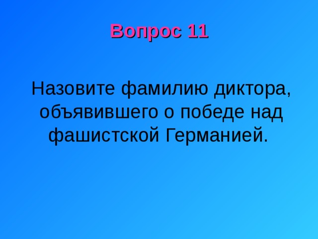 Вопрос 11 Назовите фамилию диктора, объявившего о победе над фашистской Германией. 