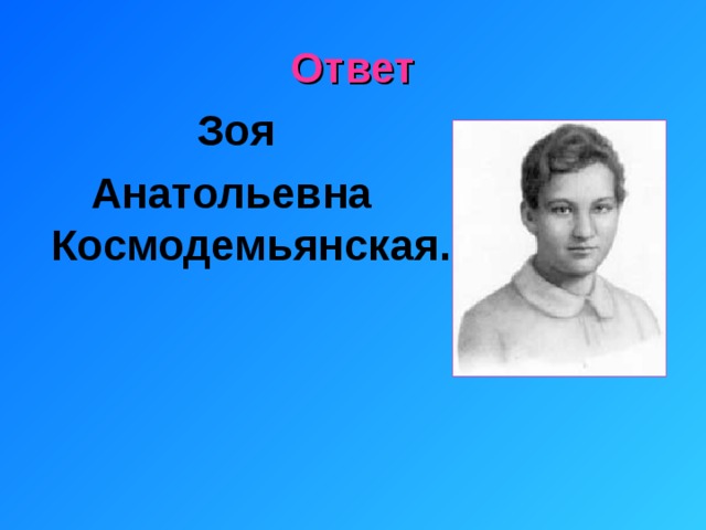 Ответ  Зоя Анатольевна Космодемьянская.    