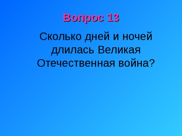 Вопрос 13 Сколько дней и ночей длилась Великая Отечественная война? 