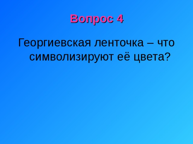 Вопрос 4 Георгиевская ленточка – что символизируют её цвета?   