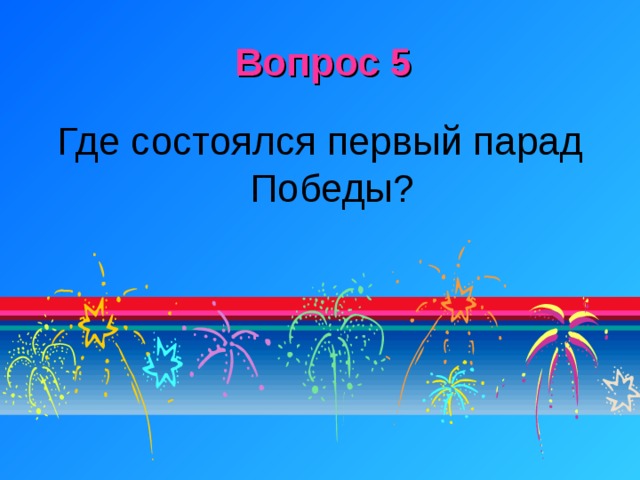 Вопрос 5 Где состоялся первый парад Победы?   