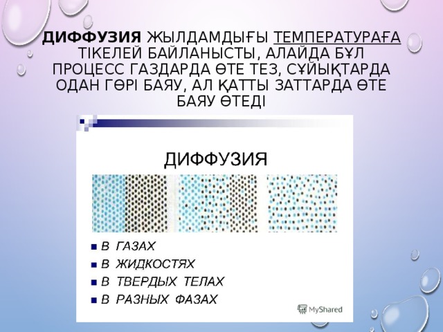 Диффузия  жылдамдығы  температураға тікелей байланысты, алайда бұл процесс газдарда өте тез, сұйықтарда одан гөрі баяу, ал қатты заттарда өте баяу өтеді 