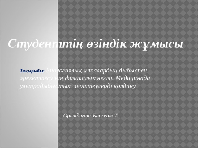 Студенттің өзіндік жұмысы Тақырыбы: Биологиялық ұлпалардың дыбыспен әрекеттесуінің физикалық негізі. Медицинада ультрадыбыстық зерттеулерді қолдану Орындаған: Байсеит Т.  