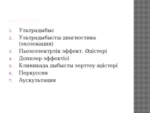 Жоспар: Ультрадыбыс Ультрадыбысты диагностика (эхолокация) Пьезоэлектрлік эффект. Әдістері Допплер эффектісі Клиникада дыбысты зерттеу әдістері Перкуссия Аускультация  