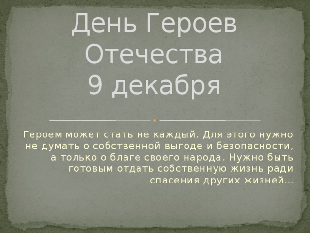 День Героев Отечества  9 декабря Героем может стать не каждый. Для этого нужно не думать о собственной выгоде и безопасности, а только о благе своего народа. Нужно быть готовым отдать собственную жизнь ради спасения других жизней… 