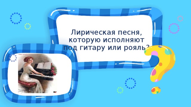 Лирическая песня, которую исполняют под гитару или рояль? 