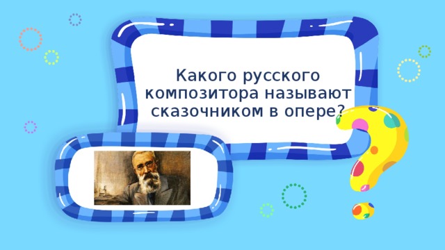 Какого русского композитора называют сказочником в опере? Место для вопроса 