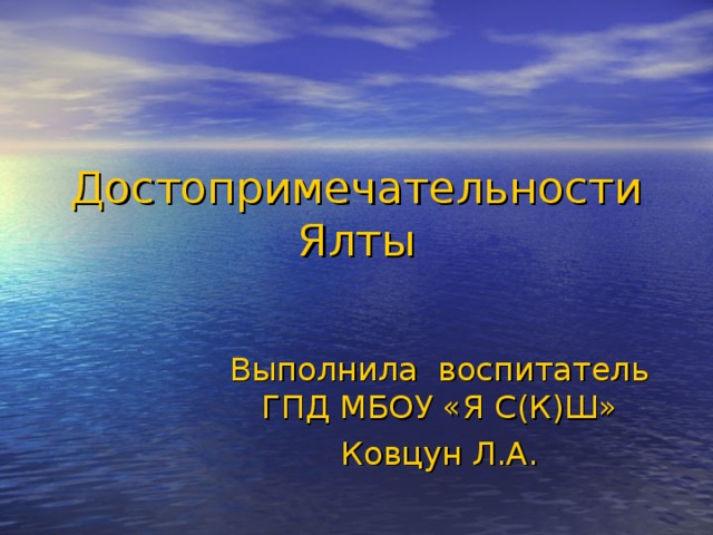 Достопримечательности Ялты Выполнила воспитатель ГПД МБОУ «Я С(К)Ш» Ковцун Л.А. 