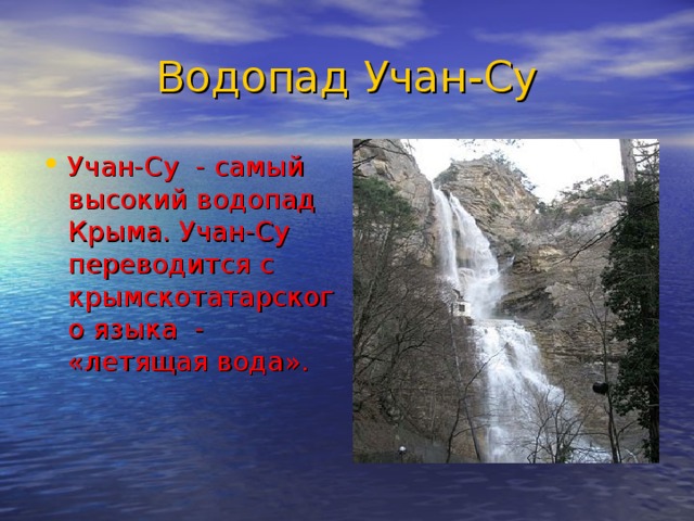 Водопад Учан-Су Учан-Су - самый высокий водопад Крыма. Учан-Су переводится с крымскотатарского языка - «летящая вода». 