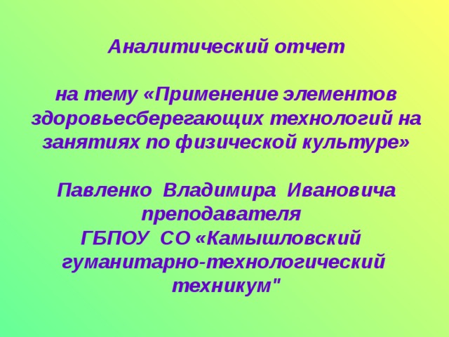 Аналитический отчет на тему «Применение элементов здоровьесберегающих технологий на занятиях по физической культуре» Павленко Владимира Ивановича преподавателя ГБПОУ СО «Камышловский гуманитарно-технологический техникум