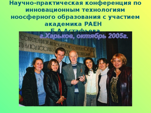 Научно-практическая конференция по инновационным технологиям ноосферного образования с участием академика РАЕН  Б.А.Астафьева 