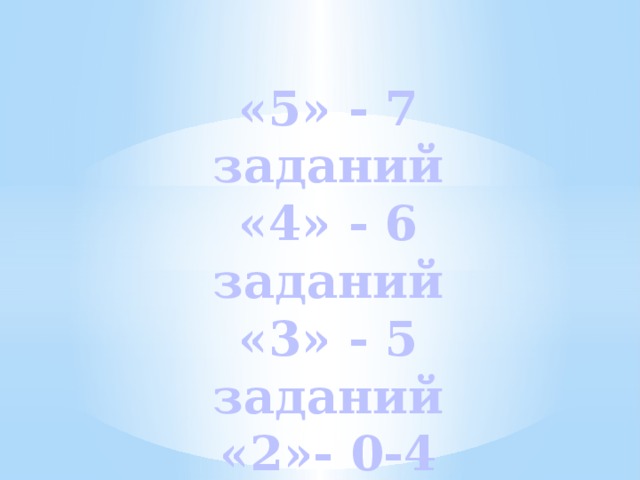 «5» - 7 заданий «4» - 6 заданий «3» - 5 заданий «2»- 0-4 задания