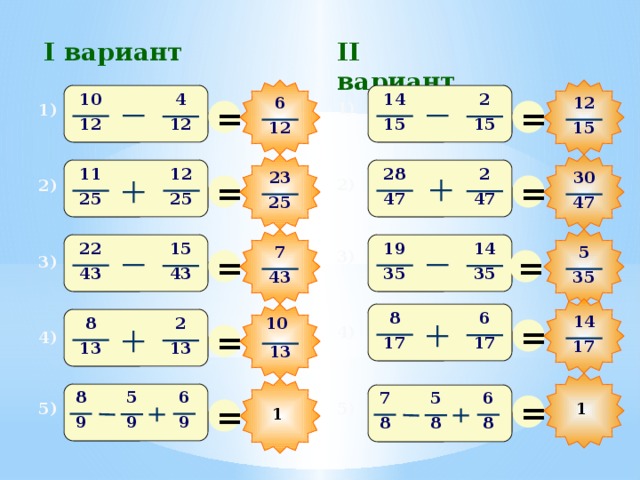 I вариант II вариант 10 14 4 2 12 6 = = 1) 1) 15 12 12 15 12 15 28 12 11 2 30 23 = = 2) 2) 47 25 25 47 47 25 19 22 14 15 7 5 = = 3) 3) 35 43 43 35 43 35 8 6 14 = 8 2 10 = 4) 4) 17 17 17 13 13 13 6 8 5 7 6 5 = = 5) 1 5) 1 9 9 9 8 8 8