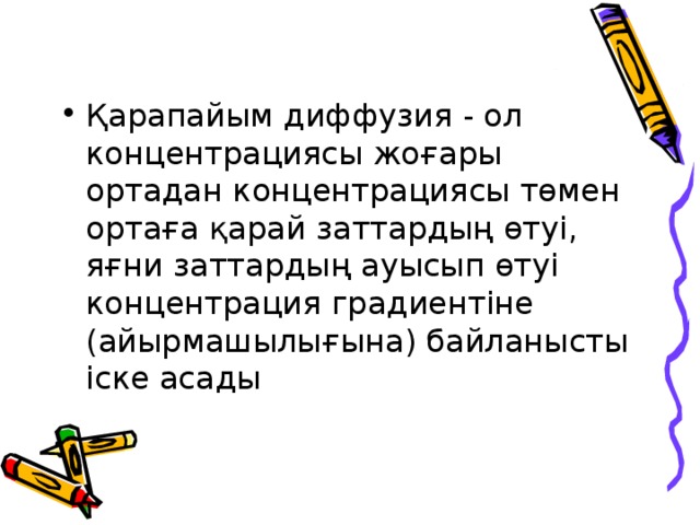 Қарапайым диффузия - ол концентрациясы жоғары ортадан концентрациясы төмен ортаға қарай заттардың өтуі, яғни заттардың ауысып өтуі концентрация градиентіне (айырмашылығына) байланысты іске асады 