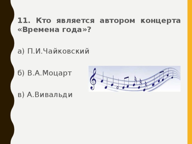 11. Кто является автором концерта «Времена года»?   а) П.И.Чайковский б) В.А.Моцарт   в) А.Вивальди 