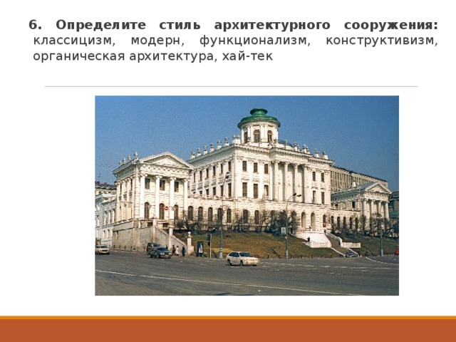 6. Определите стиль архитектурного сооружения: классицизм, модерн, функционализм, конструктивизм, органическая архитектура, хай-тек 